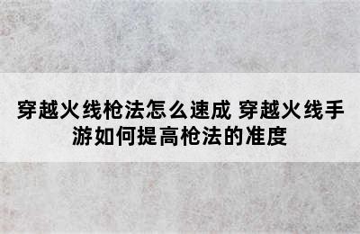 穿越火线枪法怎么速成 穿越火线手游如何提高枪法的准度